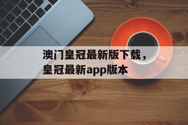 澳门皇冠最新版下载，皇冠最新app版本