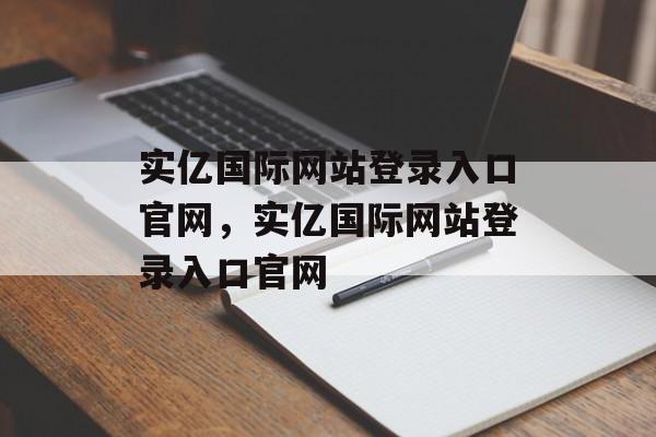 实亿国际网站登录入口官网，实亿国际网站登录入口官网