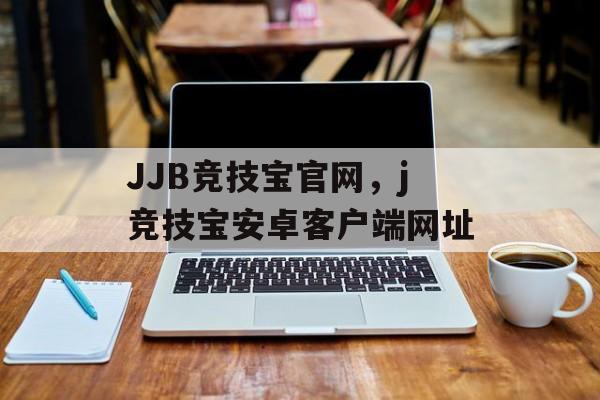 JJB竞技宝官网，j竞技宝安卓客户端网址