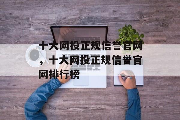 十大网投正规信誉官网，十大网投正规信誉官网排行榜