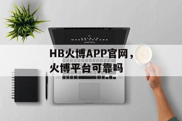 HB火博APP官网，火博平台可靠吗