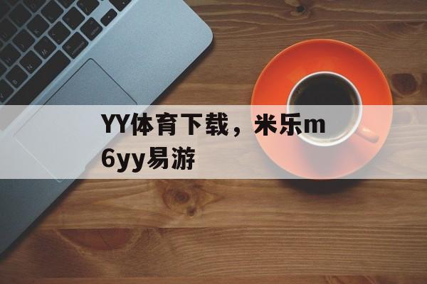 YY体育下载，米乐m6yy易游