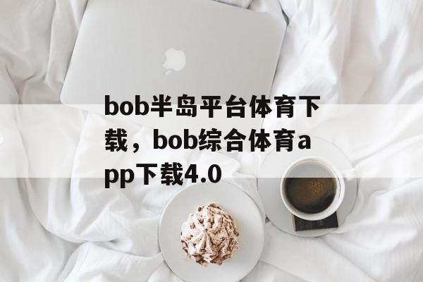 bob半岛平台体育下载，bob综合体育app下载4.0