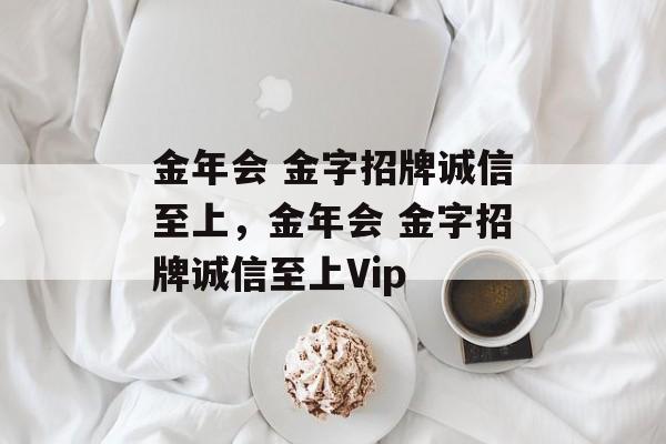 金年会 金字招牌诚信至上，金年会 金字招牌诚信至上Vip