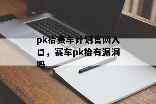 pk拾赛车计划官网入口，赛车pk拾有漏洞吗