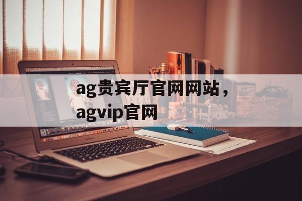 ag贵宾厅官网网站，agvip官网