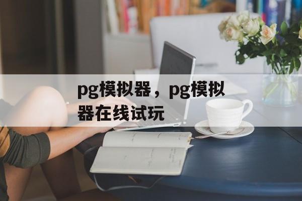 pg模拟器，pg模拟器在线试玩