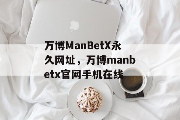 万博ManBetX永久网址，万博manbetx官网手机在线