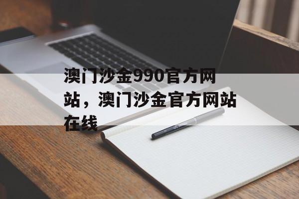 澳门沙金990官方网站，澳门沙金官方网站在线